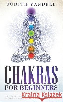 Chakras for Beginners: The Complete Guide to Balancing the 7 Chakras and Healing your Body with Guided Chakra Meditation Judith Yandell 9781096160786 Independently Published - książka