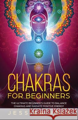 Chakras for Beginners: The Ultimate Beginner's Guide to Balance Chakras and Radiate Positive Energy Jessica Joly 9781647710354 Nelly B.L. International Consulting Ltd. - książka