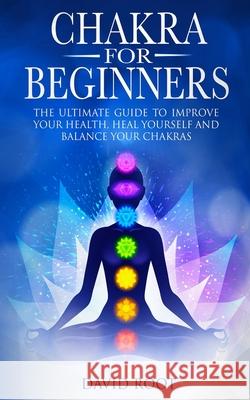 Chakras For Beginners: The Ultimate Guide to Improve Your Health, Heal Yourself and Balance Your Chakras David Root 9781711000848 Independently Published - książka