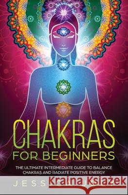 Chakras for Beginners: The Ultimate Intermediate Guide to Balancing Chakras and Radiating Positive Energy Jessica Joly 9781647710361 Nelly B.L. International Consulting Ltd. - książka