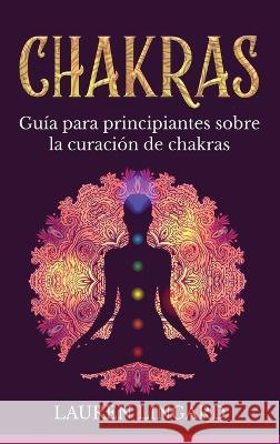 Chakras: Guia para principiantes sobre la curacion de chakras Lauren Lingard   9781761039270 Ingram Publishing - książka