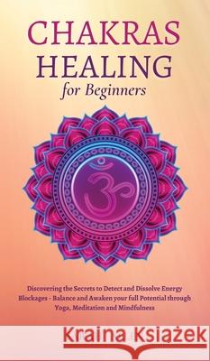 Chakras Healing for Beginners: Discovering the Secrets to Detect and Dissolve Energy Blockages - Balance and Awaken your full Potential through Yoga, Sarah Allen 9781801446822 Sarah Allen - książka