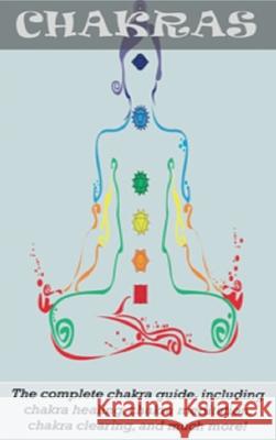 Chakras: The Complete Chakra Guide, Including Chakra Healing, Chakra Meditation, Chakra Clearing and Much More! Peter Longley 9781761033070 Ingram Publishing - książka