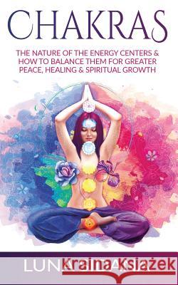 Chakras: The Nature of the Energy Centers & How to Balance Them for Greater Peace, Healing & Spiritual Growth Luna Sidana 9781544067438 Createspace Independent Publishing Platform - książka