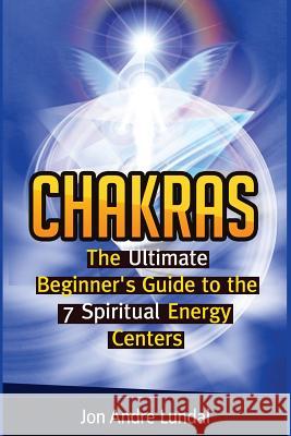 Chakras: The Ultimate Beginner's Guide to the 7 Spiritual Energy Centers Jon Andre Lundal 9781537555652 Createspace Independent Publishing Platform - książka