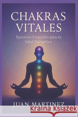 Chakras Vitales: Ejercicios Esenciales para tu Salud Energética Martinez, Juan 9798293785995 Independently Published - książka