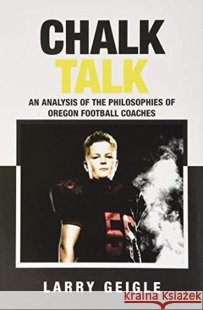 Chalk Talk: An Analysis of the Philosophies of Oregon Football Coaches Larry Geigle 9781664133273 Xlibris Us - książka