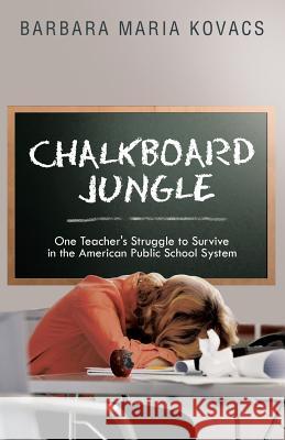 Chalkboard Jungle: One Teacher's Struggle to Survive in the American Public School System Kovacs, Barbara Maria 9781491712009 iUniverse.com - książka