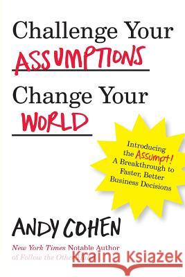 Challenge Your Assumptions, Change Your World: Introducing the Assumpt! A break through to faster, smarter business decisions. Cohen, Andy 9781629670768 Direct Resources Inc DBA Andy Cohen Worldwide - książka