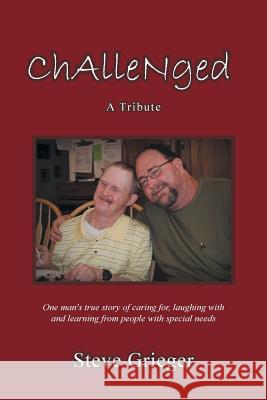 Challenged: A Tribute: One Man's True Story of Caring For, Laughing with and Learning from People with Special Needs Grieger, Steve 9781479705276 Xlibris Corporation - książka