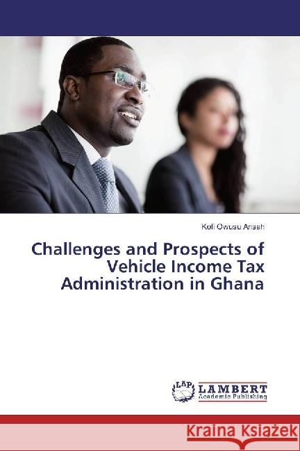 Challenges and Prospects of Vehicle Income Tax Administration in Ghana Owusu Ansah, Kofi 9783330348974 LAP Lambert Academic Publishing - książka