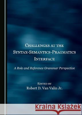 Challenges at the Syntax-Semantics-Pragmatics Interface: A Role and Reference Grammar Perspective Van Valin Jr. Robert D. 9781527567474 Cambridge Scholars Publishing - książka