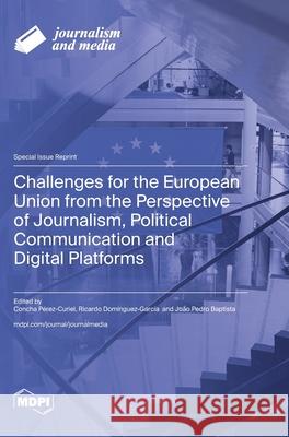 Challenges for the European Union from the Perspective of Journalism, Political Communication and Digital Platforms Concha P?rez Curiel Ricardo Dom?nguez-Garc?a Jo?o Pedro Baptista 9783725848898 Mdpi AG - książka