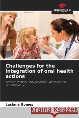 Challenges for the integration of oral health actions Luciana Gomes 9786207757831 Our Knowledge Publishing - książka