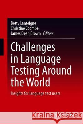 Challenges in Language Testing Around the World: Insights for Language Test Users Betty Lanteigne Christine Coombe James Dean Brown 9789813342316 Springer - książka