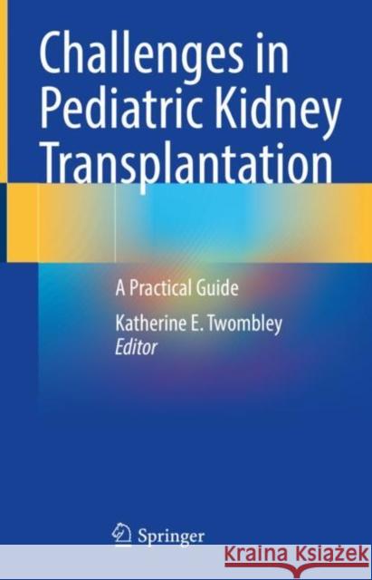 Challenges in Pediatric Kidney Transplantation: A Practical Guide Katherine E. Twombley 9783030747824 Springer - książka