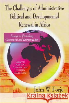 Challenges of Administrative Political & Developmental Renewal in Africa: Essays on Rethinking Government & Reorganization John W Forje 9781607412663 Nova Science Publishers Inc - książka