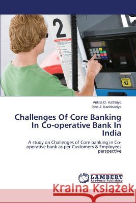 Challenges of Core Banking in Co-Operative Bank in India Kathiriya Ankita D. 9783659573231 LAP Lambert Academic Publishing - książka