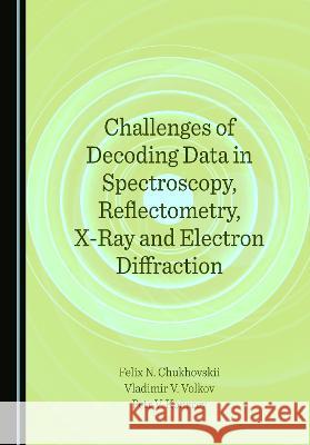 Challenges of Decoding Data in Spectroscopy, Reflectometry, X-Ray and Electron Diffraction Felix N. Chukhovskii Vladimir V. Volkov Petr V. Konarev 9781527586048 Cambridge Scholars Publishing - książka
