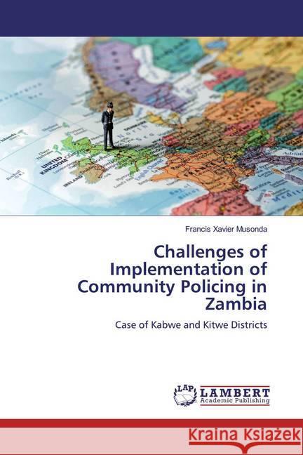 Challenges of Implementation of Community Policing in Zambia : Case of Kabwe and Kitwe Districts Musonda, Francis Xavier 9786139457564 LAP Lambert Academic Publishing - książka