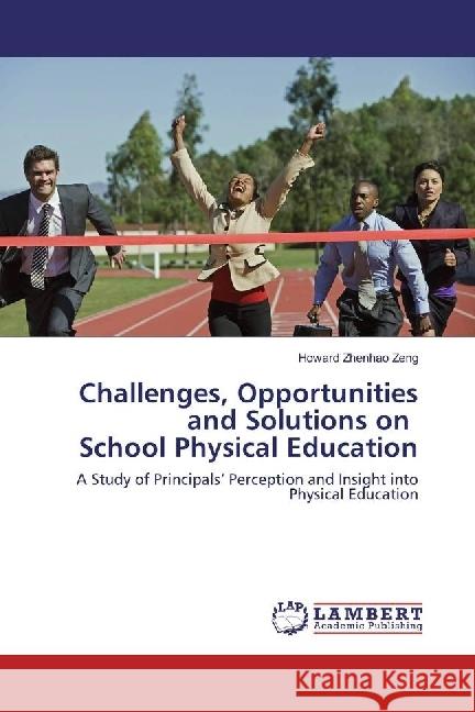 Challenges, Opportunities and Solutions on School Physical Education : A Study of Principals' Perception and Insight into Physical Education Zeng, Howard Zhenhao 9783330000537 LAP Lambert Academic Publishing - książka