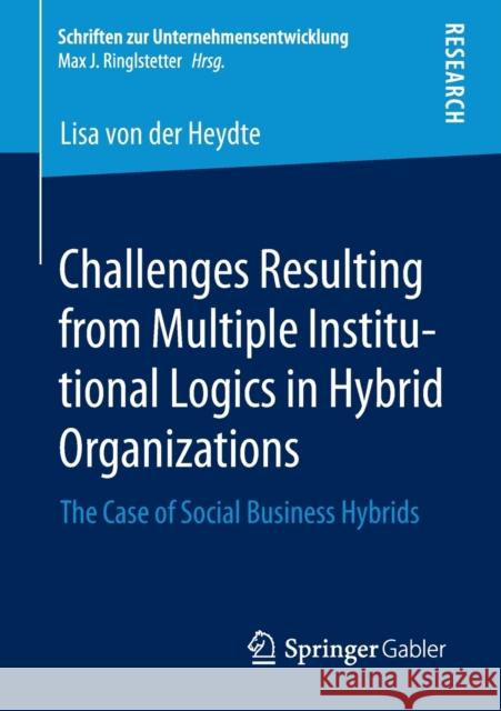 Challenges Resulting from Multiple Institutional Logics in Hybrid Organizations: The Case of Social Business Hybrids Von Der Heydte, Lisa 9783658303624 Springer Gabler - książka