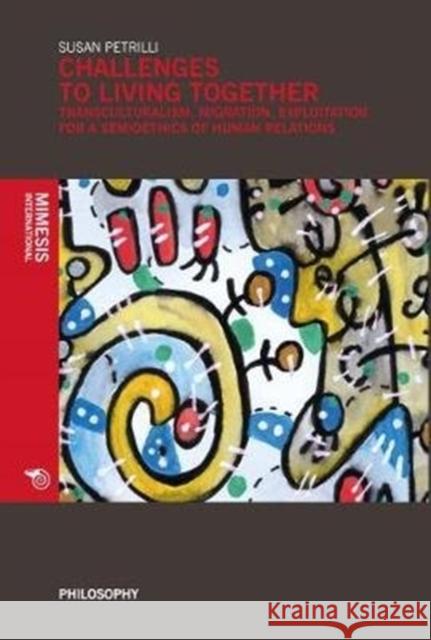 Challenges to Living Together: Transculturalism, Migration, Exploitation for a Semioethics of Human Relations Susan Petrilli 9788869770937 Mimesis - książka