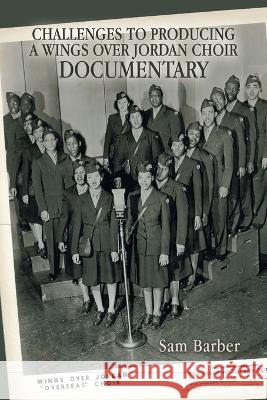 Challenges to Producing a Wings over Jordan Choir Documentary Sam Barber 9781669824329 Xlibris Us - książka