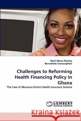 Challenges to Reforming Health Financing Policy in Ghana Mark Moses Mantey, Bernadette Connaughton 9783844329827 LAP Lambert Academic Publishing - książka