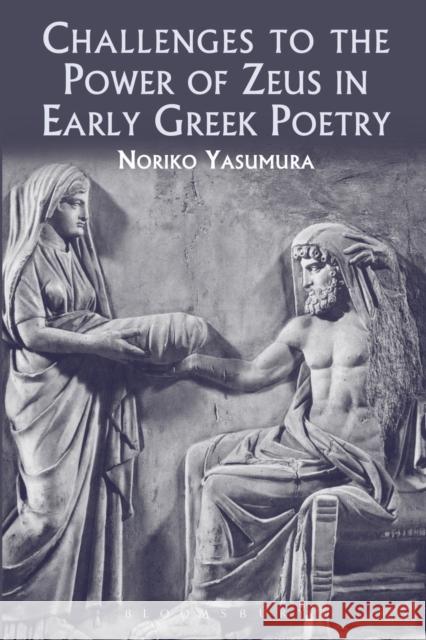 Challenges to the Power of Zeus in Early Greek Poetry Noriko Yasumura 9781472504470 Bloomsbury Publishing PLC - książka