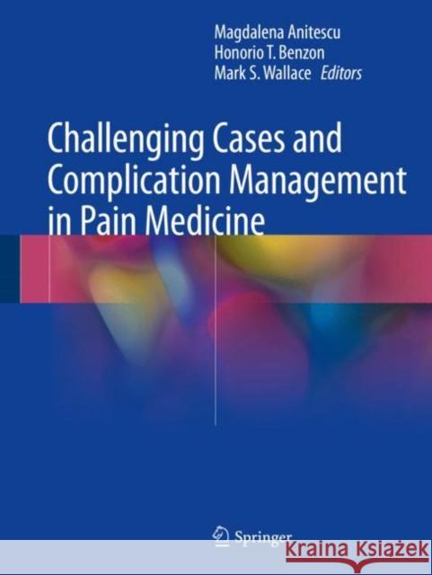 Challenging Cases and Complication Management in Pain Medicine Magdalena Anitescu Honorio T. Benzon Mark S. Wallace 9783319600703 Springer - książka