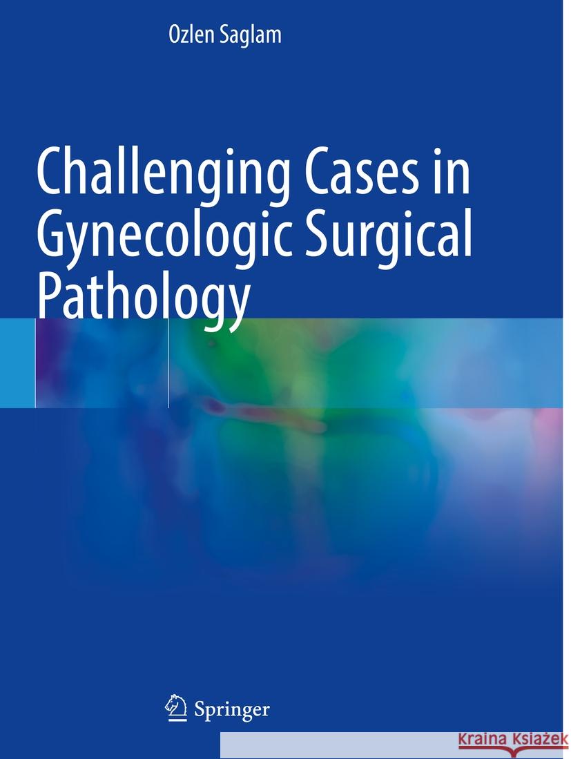 Challenging Cases in Gynecologic Surgical Pathology Ozlen Saglam 9783031516580 Springer - książka