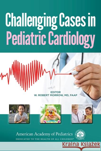 Challenging Cases in Pediatric Cardiology William Robert Morrow 9781581103182 American Academy of Pediatrics - książka