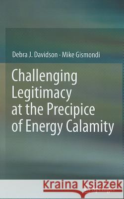 Challenging Legitimacy at the Precipice of Energy Calamity Debra J. Davidson Mike Gismondi 9781461402862 Springer - książka