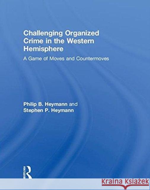 Challenging Organized Crime in the Western Hemisphere: A Game of Moves and Countermoves Philip B. Heymann, Stephen P. Heymann 9781138595354 Taylor & Francis Ltd - książka