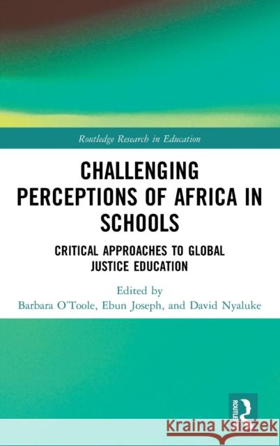 Challenging Perceptions of Africa in Schools: Critical Approaches to Global Justice Education Barbara O'Toole Ebun Joseph David Nyaluke 9781138607576 Routledge - książka