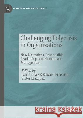 Challenging Polycrisis in Organizations: New Narratives, Responsible Leadership and Humanistic Management Ivan Ureta R. Edward Freeman Victor Blazquez 9783032049162 Palgrave MacMillan - książka