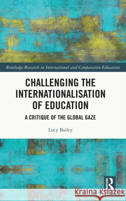 Challenging the Internationalisation of Education: A Critique of the Global Gaze Lucy Bailey 9781032382357 Routledge - książka