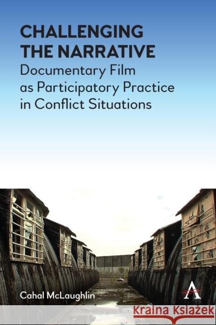 Challenging the Narrative: Documentary Film as Participatory Practice in Conflict Situations Cahal McLaughlin 9781839988691 Anthem Press - książka