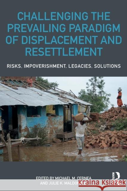 Challenging the Prevailing Paradigm of Displacement and Resettlement: Risks, Impoverishment, Legacies, Solutions Michael M. Cernea Julie K. Maldonado 9781138060517 Routledge - książka