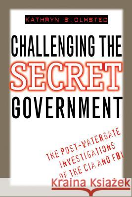 Challenging the Secret Government: The Post-Watergate Investigations of the CIA and FBI Kathryn S. Olmsted 9780807845622 University of North Carolina Press - książka