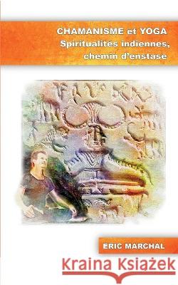 Chamanisme et Yoga: Spiritualit?s indiennes, chemin d\'enstase Eric Marchal 9782322043484 Books on Demand - książka