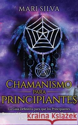 Chamanismo para principiantes: La guía definitiva para que los principiantes recorran el camino del chamán, el viaje chamánico y la elevación de cons Silva, Mari 9781638181002 Primasta - książka
