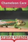 Chameleon Care: The Complete Guide to Caring for and Keeping Chameleons as Pets Tabitha Jones 9781798946558 Independently Published