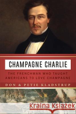 Champagne Charlie: The Frenchman Who Taught Americans to Love Champagne Don Kladstrup Petie Kladstrup 9781640123946 Potomac Books - książka