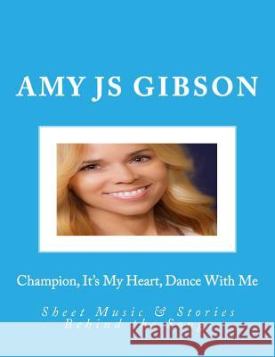 Champion, It's My Heart, Dance With Me: Sheet Music & Stories Behind the Songs Gibson, Amy Js 9781717020253 Createspace Independent Publishing Platform - książka