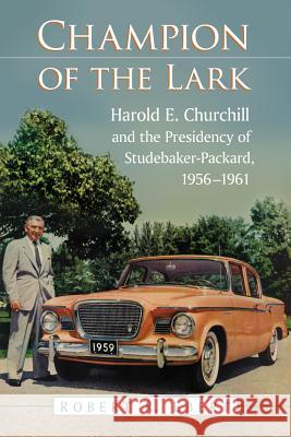 Champion of the Lark: Harold Churchill and the Presidency of Studebaker-Packard, 1956-1961 Ebert, Robert R. 9780786474202 Not Avail - książka