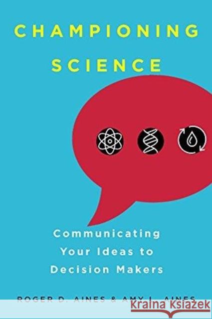 Championing Science: Communicating Your Ideas to Decision Makers Roger D. Aines Amy L. Aines 9780520298095 University of California Press - książka