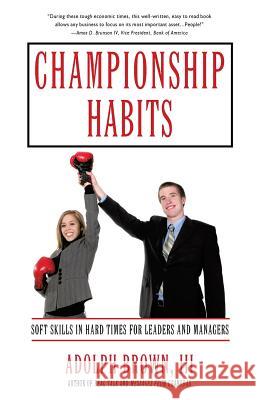 Championship Habits: Soft Skills in Hard Times for Leaders and Managers Brown, Adolph, III 9781440143601 iUniverse.com - książka