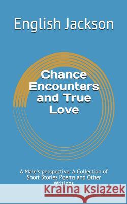 Chance Encounters and True Love: A Male's Perspective: A Collection of Short Stories Poems and Other Writings English Jackson 9781719993975 Independently Published - książka